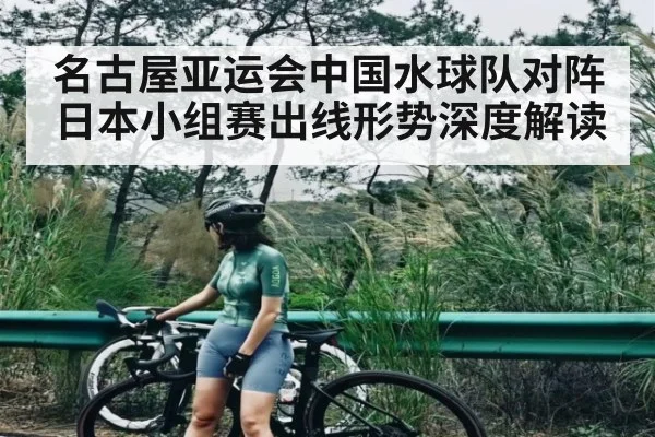 名古屋亚运会中国水球队对阵日本小组赛出线形势深度解读