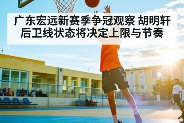 广东宏远新赛季争冠观察 胡明轩后卫线状态将决定上限与节奏
