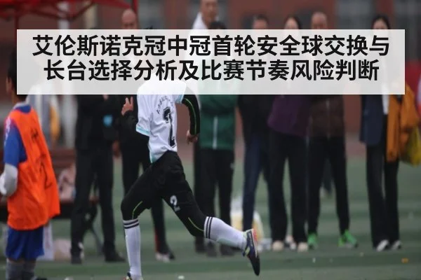 艾伦斯诺克冠中冠首轮安全球交换与长台选择分析及比赛节奏风险判断